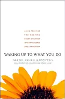 Ébredj rá arra, amit csinálsz: Zen-gyakorlat, hogy minden helyzetnek intelligenciával és együttérzéssel tudj megfelelni - Waking Up to What You Do: A Zen Practice for Meeting Every Situation with Intelligence and Compassion