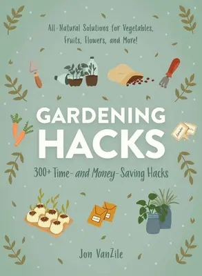 Gardening Hacks: 300+ idő- és pénzmegtakarítási trükkök - Gardening Hacks: 300+ Time and Money Saving Hacks