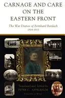 Vérontás és gondoskodás a keleti fronton: Bardach háborús naplói, 1914-1918 - Carnage and Care on the Eastern Front: The War Diaries of Bernhard Bardach, 1914-1918