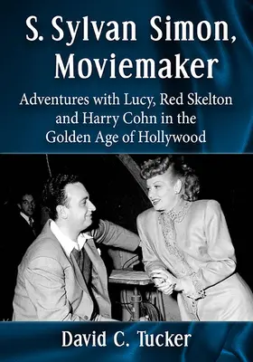 S. Sylvan Simon, filmkészítő: Kalandok Lucyval, Red Skeltonnal és Harry Cohnnal Hollywood aranykorában. - S. Sylvan Simon, Moviemaker: Adventures with Lucy, Red Skelton and Harry Cohn in the Golden Age of Hollywood