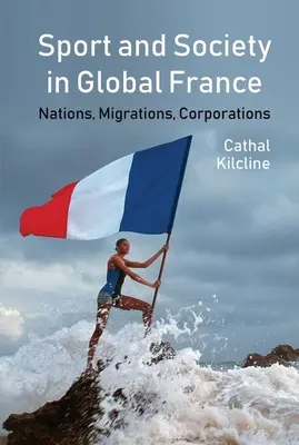 Sport és társadalom a globális Franciaországban: Nemzetek, migrációk, vállalatok - Sport and Society in Global France: Nations, Migrations, Corporations