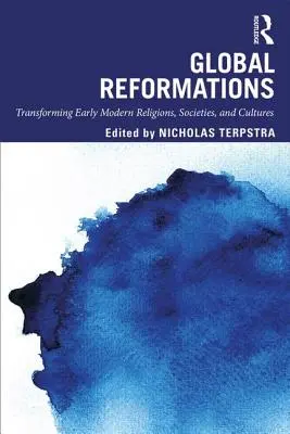 Globális reformációk: A kora újkori vallások, társadalmak és kultúrák átalakulása - Global Reformations: Transforming Early Modern Religions, Societies, and Cultures