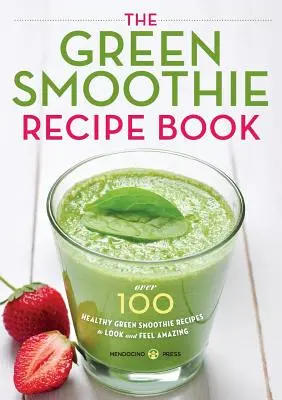 Zöld Smoothie receptkönyv: Több mint 100 egészséges zöld smoothie recept, hogy nézzen ki és érezze magát csodálatosnak - Green Smoothie Recipe Book: Over 100 Healthy Green Smoothie Recipes to Look and Feel Amazing