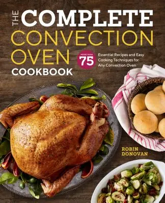 A teljes konvekciós sütő szakácskönyve: 75 alapvető recept és egyszerű főzési technika bármely konvekciós sütőhöz - The Complete Convection Oven Cookbook: 75 Essential Recipes and Easy Cooking Techniques for Any Convection Oven