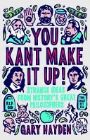 Te Kant találd ki! Furcsa gondolatok a történelem nagy filozófusaitól - You Kant Make It Up: Strange Ideas from History's Great Philosophers