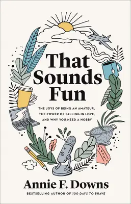 That Sounds Fun: Az amatőr lét örömei, a szerelembe esés ereje, és miért van szükséged egy hobbira - That Sounds Fun: The Joys of Being an Amateur, the Power of Falling in Love, and Why You Need a Hobby