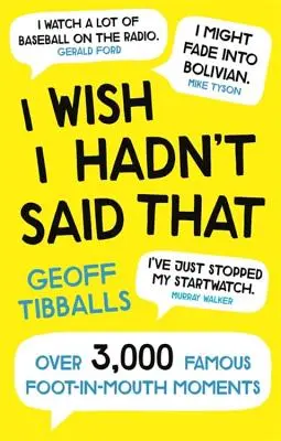 Bárcsak ne mondtam volna ezt! Több mint 3000 híres szájbarágós pillanat - I Wish I Hadn't Said That: Over 3,000 Famous Foot-In-Mouth Moments