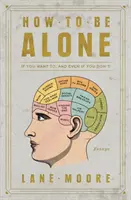 Hogyan legyünk egyedül: Ha akarod, és akkor is, ha nem akarod - How to Be Alone: If You Want To, and Even If You Don't