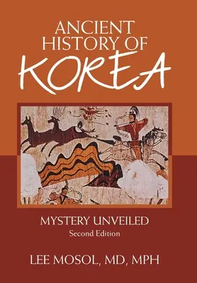 Korea ősi történelme: Rejtélyek leleplezése. Második kiadás - Ancient History of Korea: Mystery Unveiled. Second Edition