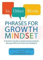 Más szavakkal: Phrases for Growth Mindset: Egy tanár kézikönyve a tanulók hatékony dicséret és visszajelzés révén történő felkarolásához - In Other Words: Phrases for Growth Mindset: A Teacher's Guide to Empowering Students Through Effective Praise and Feedback