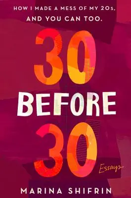 30 előtt 30: Hogyan rontottam el a 20-as éveimet, és te is elronthatod: Essays - 30 Before 30: How I Made a Mess of My 20s, and You Can Too: Essays