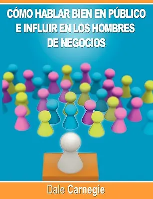 Como hablar bien en publico e influir en los hombres de negocios por Dale Carnegie autor de Como ganar amigos - Como hablar bien en publico e influir en los hombres de negocios por Dale Carnegie autor de Como Ganar Amigos