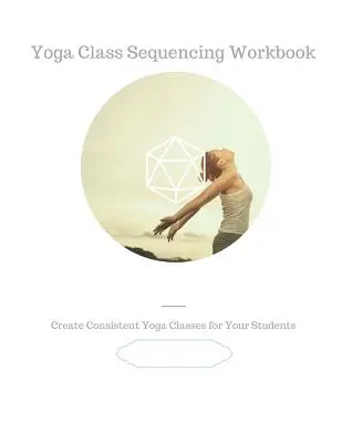 Jógaórák szekvenálási munkafüzet: Készítsen következetes jógaórákat a tanítványai számára - Yoga Class Sequencing Workbook: Create consistent yoga classes for your students