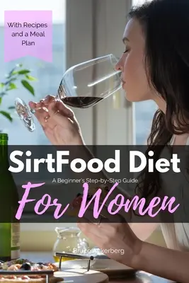 Sirtfood diéta: A Beginner's Step-by-Step Guide for Women: Receptekkel és étkezési mintatervvel - Sirtfood Diet: A Beginner's Step-by-Step Guide for Women: With Recipes and a Sample Meal Plan