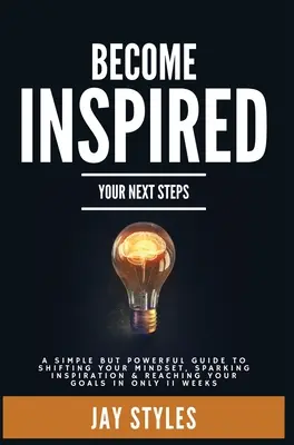 Inspirálódjon: A következő lépések: A Simple but Powerful Guide to Shifting Your Mindset, Sparking Inspiration, and Reaching your Goals i - Become Inspired: Your Next Steps: A Simple but Powerful Guide to Shifting Your Mindset, Sparking Inspiration, and Reaching your Goals i