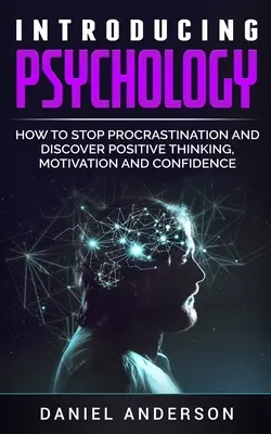 Bevezető pszichológia: Hogyan hagyd abba a halogatást, és fedezd fel a pozitív gondolkodást, a motivációt és az önbizalmat? - Introducing Psychology: How to Stop Procrastination and Discover Positive Thinking, Motivation and Confidence