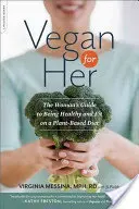 Vegan for Her: A nő útmutatója az egészséges és fitt növényi alapú étrendhez - Vegan for Her: The Woman's Guide to Being Healthy and Fit on a Plant-Based Diet