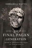 Az utolsó pogány nemzedék: Róma váratlan útja a kereszténységhez - The Final Pagan Generation: Rome's Unexpected Path to Christianity