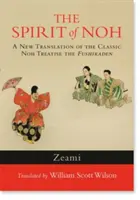 A Noh szelleme: A Fushikaden című klasszikus noh-traktátus új fordítása - The Spirit of Noh: A New Translation of the Classic Noh Treatise the Fushikaden