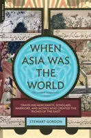 Amikor Ázsia volt a világ: Utazó kereskedők, tudósok, harcosok és szerzetesek, akik megteremtették Kelet gazdagságát. - When Asia Was the World: Traveling Merchants, Scholars, Warriors, and Monks Who Created the Riches of the East