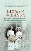 A kastély hölgyei: Hogyan éltek a feleségek és a lányaik a vidéki házak társadalmában több mint egy évszázaddal ezelőtt - Ladies of the Manor: How Wives & Daughters Really Lived in Country House Society Over a Century Ago