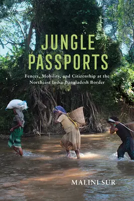 Dzsungel útlevelek: Kerítések, mobilitás és állampolgárság az északkelet-indiai-bangladesi határon - Jungle Passports: Fences, Mobility, and Citizenship at the Northeast India-Bangladesh Border