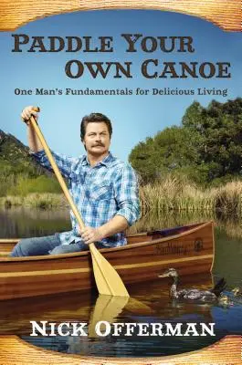 Evezz a saját kenuddal: Egy ember alapjai az ízletes élethez - Paddle Your Own Canoe: One Man's Fundamentals for Delicious Living