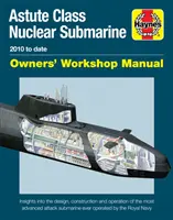 Astute Class Nuclear Submarine Owners' Workshop Manual: 2010-től napjainkig - Betekintés a legfejlettebb támadóhajó tervezésébe, építésébe és üzemeltetésébe - Astute Class Nuclear Submarine Owners' Workshop Manual: 2010 to Date - Insights Into the Design, Construction and Operation of the Most Advanced Attac