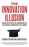 Az innovációs illúzió: Hogyan hoz létre oly keveset az, hogy oly sokan dolgoznak olyan keményen? - The Innovation Illusion: How So Little Is Created by So Many Working So Hard