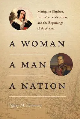 Egy nő, egy férfi, egy nemzet: Mariquita Snchez, Juan Manuel de Rosas és Argentína kezdetei - A Woman, a Man, a Nation: Mariquita Snchez, Juan Manuel de Rosas, and the Beginnings of Argentina