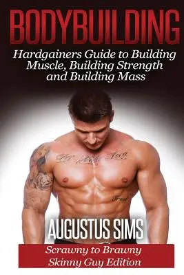 Testépítés: Hardgainers Guide to Building Muscle, Building Strength and Building Mass - Scrawny to Brawny Skinny Guys Edition (A vézna srácoktól a soványig) - Bodybuilding: Hardgainers Guide to Building Muscle, Building Strength and Building Mass - Scrawny to Brawny Skinny Guys Edition