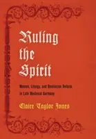 A szellem uralma: Nők, liturgia és domonkos reform a késő középkori Németországban - Ruling the Spirit: Women, Liturgy, and Dominican Reform in Late Medieval Germany