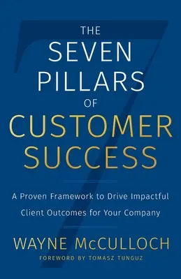 Az ügyfélsiker hét pillére: Egy bevált keretrendszer a vállalat számára hatásos ügyféleredmények eléréséhez - The Seven Pillars of Customer Success: A Proven Framework to Drive Impactful Client Outcomes for Your Company