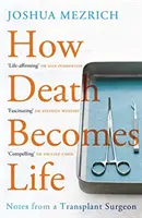 Hogyan lesz a halálból élet - Egy transzplantációs sebész feljegyzései (Mezrich Joshua (Author)) - How Death Becomes Life - Notes from a Transplant Surgeon (Mezrich Joshua (Author))