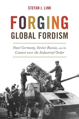 Globális Fordizmus kovácsolása: Németország, Szovjet-Oroszország és az ipari rend feletti küzdelem - Forging Global Fordism: Nazi Germany, Soviet Russia, and the Contest Over the Industrial Order