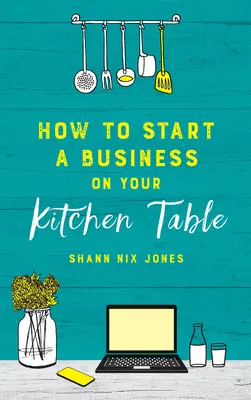 Hogyan indítsunk vállalkozást a konyhaasztalunkról - How to Start a Business on Your Kitchen Table