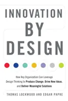 Innovation by Design: Hogyan használhatja fel bármely szervezet a tervezési gondolkodást a változáshoz, új ötletekhez és értelmes megoldásokhoz? - Innovation by Design: How Any Organization Can Leverage Design Thinking to Produce Change, Drive New Ideas, and Deliver Meaningful Solutions