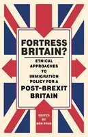 Fortress Britain?: A bevándorlási politika etikai megközelítése a Brexit utáni Nagy-Britanniában - Fortress Britain?: Ethical Approaches to Immigration Policy for a Post-Brexit Britain