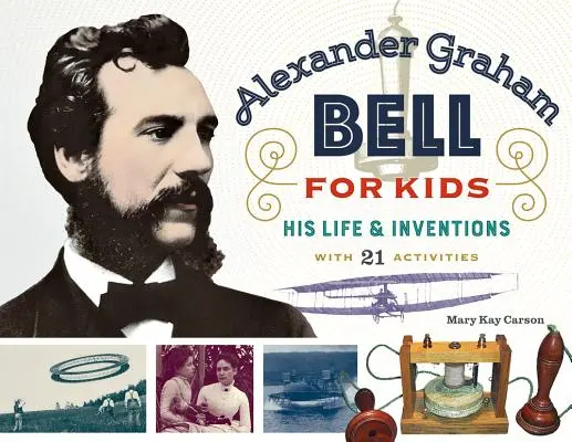 Alexander Graham Bell gyerekeknek, 70 éves: élete és találmányai, 21 feladattal - Alexander Graham Bell for Kids, 70: His Life and Inventions, with 21 Activities