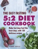 A könnyű böjtölés 5:2 diéta szakácskönyve: Érezd a böjtnapokat ünnepnapoknak, 130 finom recepttel - The Easy Fasting 5:2 Diet Cookbook: Make Fast Days Feel Like Feast Days, with 130 Delicious Recipes