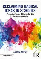 A radikális eszmék visszaszerzése az iskolákban: A kisgyermekek felkészítése az életre a modern Nagy-Britanniában - Reclaiming Radical Ideas in Schools: Preparing Young Children for Life in Modern Britain