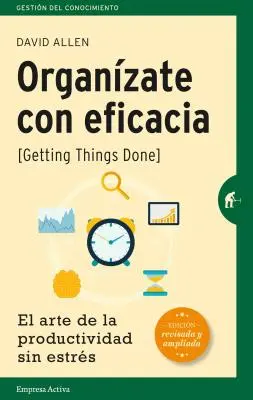 Organizate Con Eficacia: El Arte de la Productividad Sin Estres = Getting Things Done (A dolgok elintézése) - Organizate Con Eficacia: El Arte de la Productividad Sin Estres = Getting Things Done