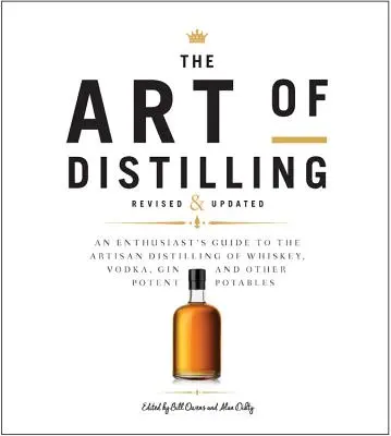 A szeszfőzés művészete, átdolgozott és kibővített: A whisky, a vodka, a gin és más potens italok kézműves lepárlásának útmutatója - The Art of Distilling, Revised and Expanded: An Enthusiast's Guide to the Artisan Distilling of Whiskey, Vodka, Gin and Other Potent Potables