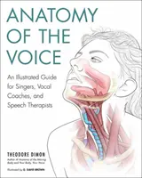 A hang anatómiája: Énekesek, énektanárok és logopédusok számára. - Anatomy of the Voice: An Illustrated Guide for Singers, Vocal Coaches, and Speech Therapists