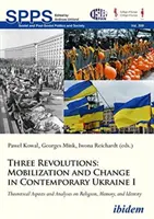 Három forradalom: Mobilizáció és változás a mai Ukrajnában I: Elméleti szempontok és elemzések a vallásról, az emlékezetről és az identitásról - Three Revolutions: Mobilization and Change in Contemporary Ukraine I: Theoretical Aspects and Analyses on Religion, Memory, and Identity