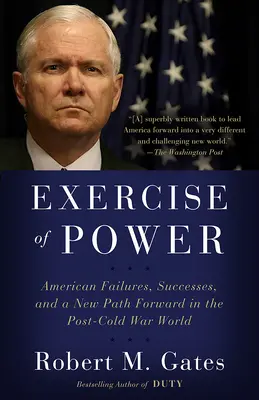 A hatalom gyakorlása: Amerikai kudarcok, sikerek és egy új út a hidegháború utáni világban - Exercise of Power: American Failures, Successes, and a New Path Forward in the Post-Cold War World