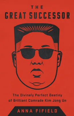 A nagy utód: A zseniális Kim Dzsong Un elvtárs istenien tökéletes sorsa - The Great Successor: The Divinely Perfect Destiny of Brilliant Comrade Kim Jong Un