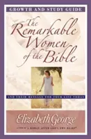 A Biblia figyelemre méltó női növekedési és tanulmányi útmutatója: És üzenetük a mai életed számára - The Remarkable Women of the Bible Growth and Study Guide: And Their Message for Your Life Today