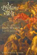 A Profane Wit: John Wilmot, Rochester grófjának élete - A Profane Wit: The Life of John Wilmot, Earl of Rochester