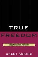 Igazi szabadság: Spinoza gyakorlati filozófiája - True Freedom: Spinoza's Practical Philosophy